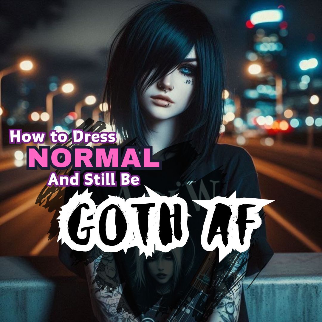 How to Dress Normal and Still Be Goth AF